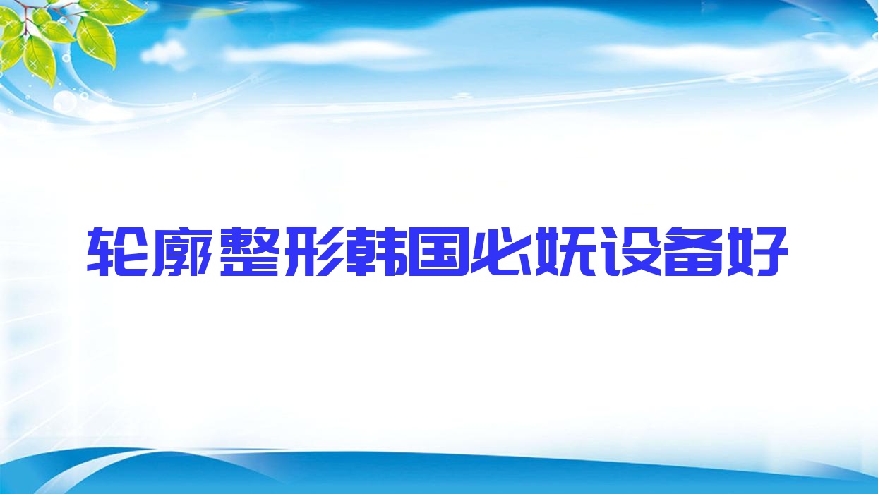轮廓整形韩国必妩设备好,韩国必妩整形医院医生 轮廓整形韩国必妩设备好,韩国必妩整形医院医生
