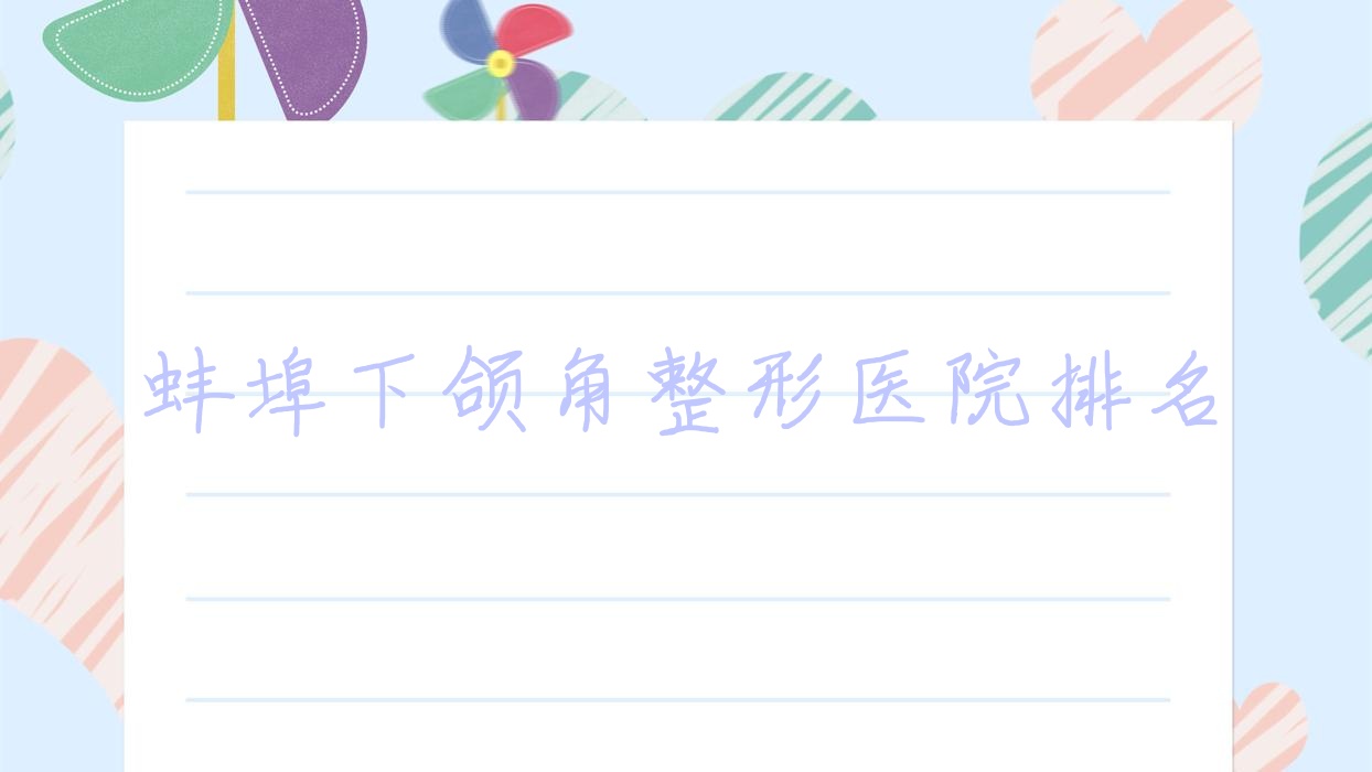 蚌埠下頜角醫(yī)院排名前5:德爾美客欣悅/五河韓麗做下頜角削骨不錯