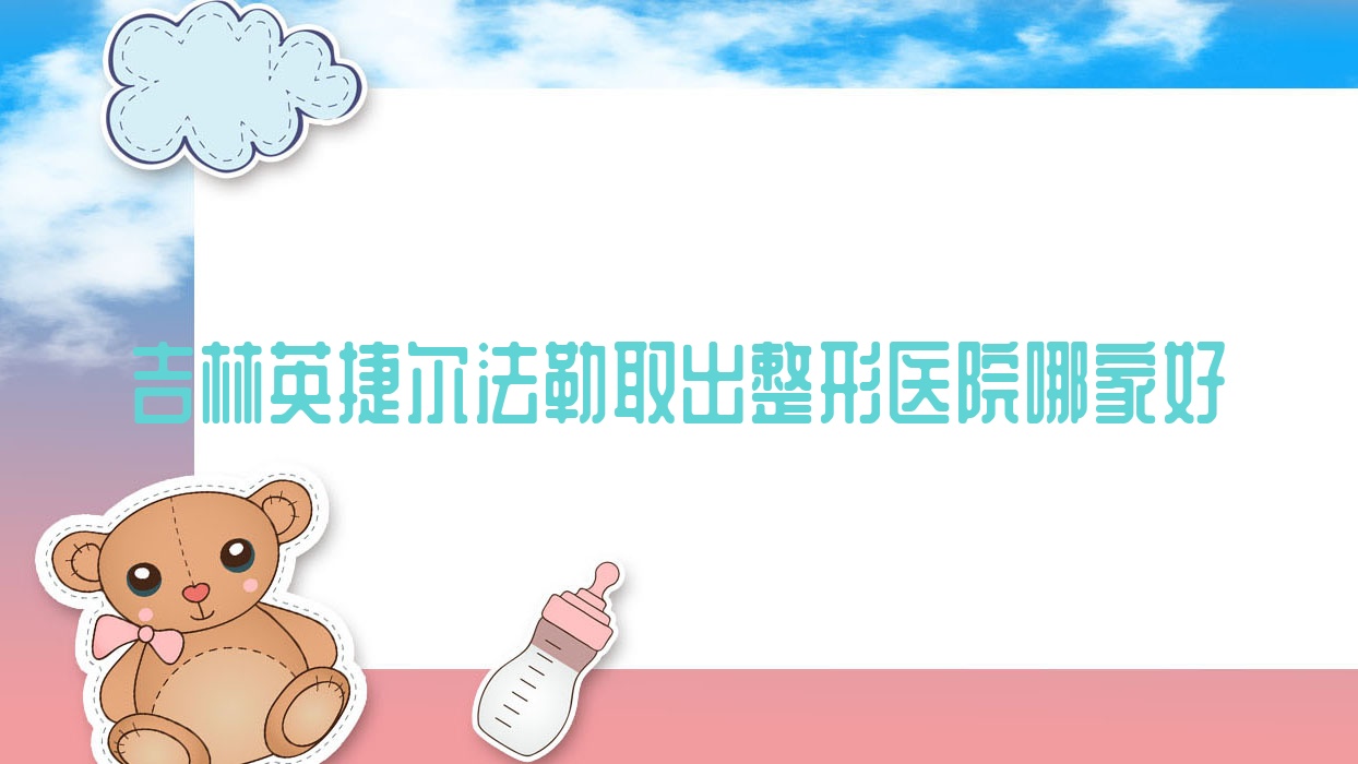 吉林英捷尔法勒取出哪家好?推荐吉林英捷尔法勒取出口碑不错还正规的医院 吉林英捷尔法勒取出哪家好?推荐吉林英捷尔法勒取出口碑不错还正规的医院