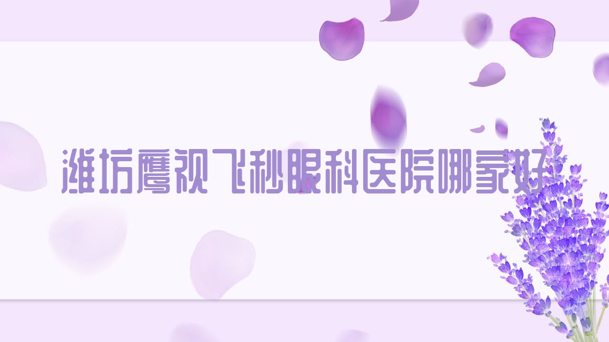 潍坊鹰视飞秒哪家好?潍坊眼科医院排名高密市第二人民医院、诸城市第二人民医院、青州市立医院 潍坊鹰视飞秒哪家好?潍坊眼科医院排名高密市第二人民医院、诸城市第二人民医院、青州市立医院