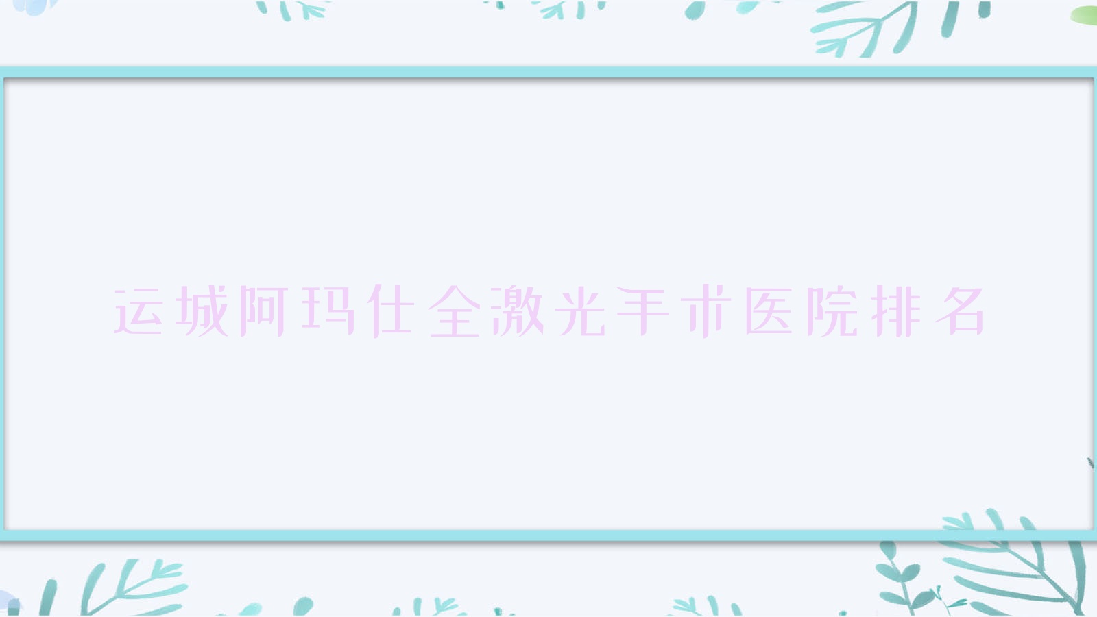 运城阿玛仕全激光手术正规的医院:河津市中心医院|中信机电制造公司总医院|人民医院排名前10 运城阿玛仕全激光手术正规的医院:河津市中心医院|中信机电制造公司总医院|人民医院排名前10
