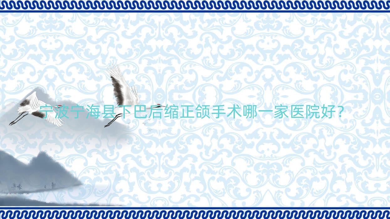宁波宁海县下巴后缩正颌手术哪一家医院好?宁波宁海县地包天正颌手术/脸型不对称正颌手术可选这几家 宁波宁海县下巴后缩正颌手术哪一家医院好?宁波宁海县地包天正颌手术/脸型不对称正颌手术可选这几家