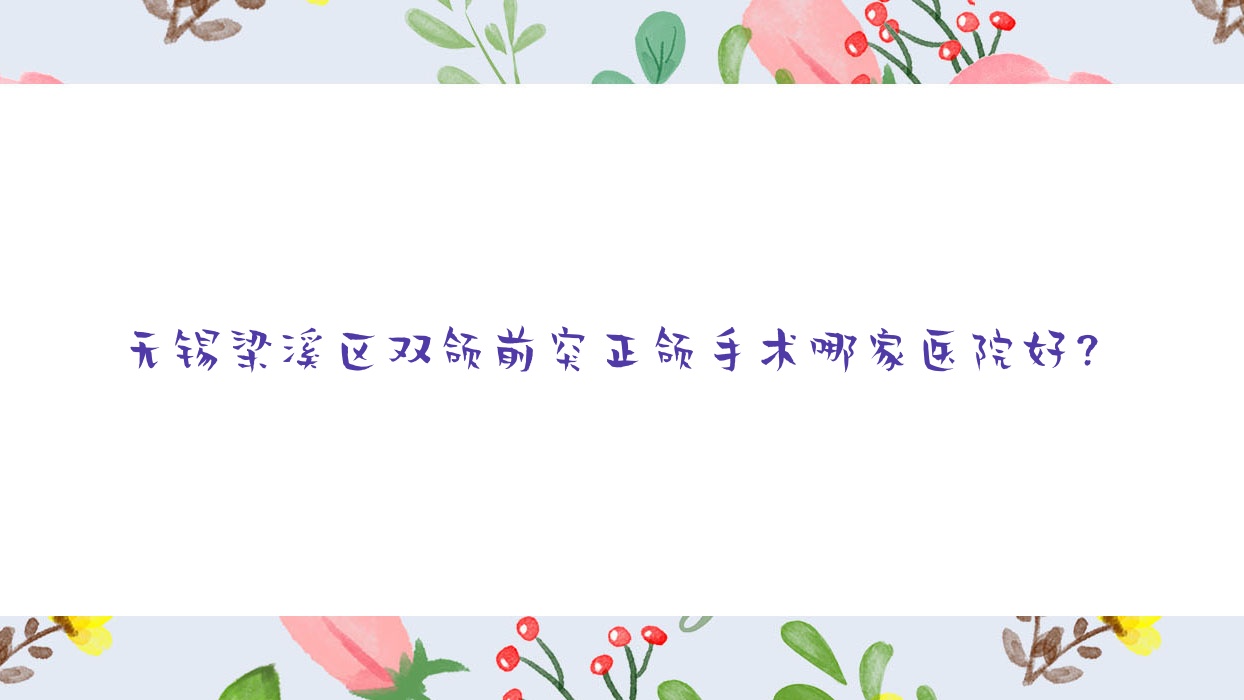 無錫梁溪區(qū)雙頜前突正頜手術(shù)哪家醫(yī)院好？無錫梁溪區(qū)雙頜前突正頜手術(shù)的醫(yī)院有江陰弘雅/江陰瑞齒佳