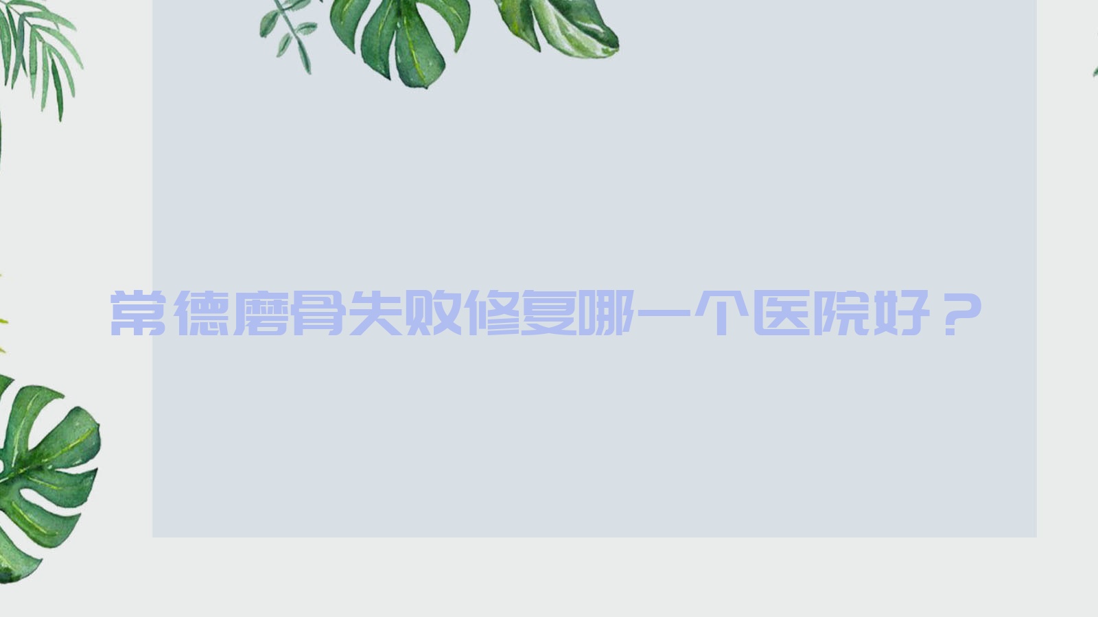 常德磨骨失敗修復(fù)哪一個醫(yī)院好？精選10家本地技術(shù)很高的整形機構(gòu)