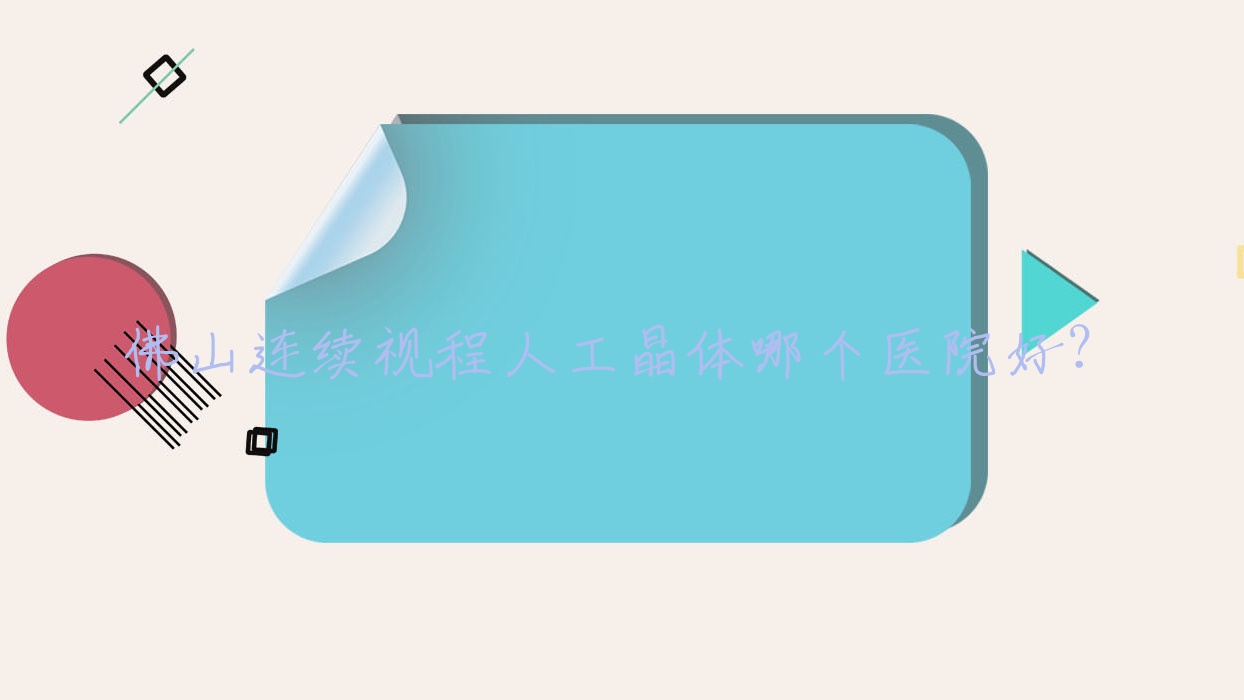 佛山連續(xù)視程人工晶體哪個(gè)醫(yī)院好？2023排行:南海區(qū)九江醫(yī)院|禪城區(qū)石灣人民醫(yī)院|三水區(qū)人民醫(yī)院等入圍！附價(jià)目表