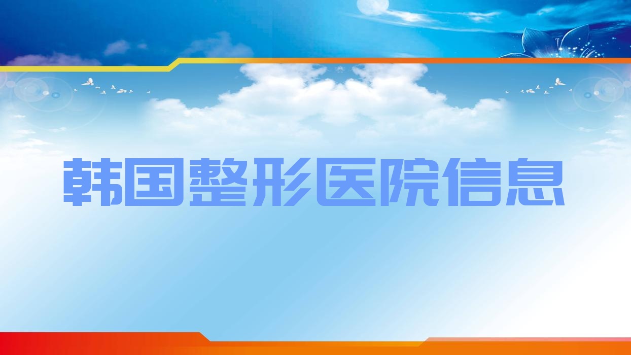 韓國(guó)整形醫(yī)院信息 韓國(guó)整形醫(yī)院咨詢