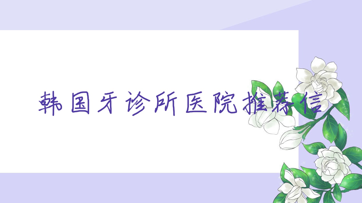 韩国牙诊所医院推荐信,韩国看牙医得多少钱 韩国牙诊所医院推荐信,韩国看牙医得多少钱