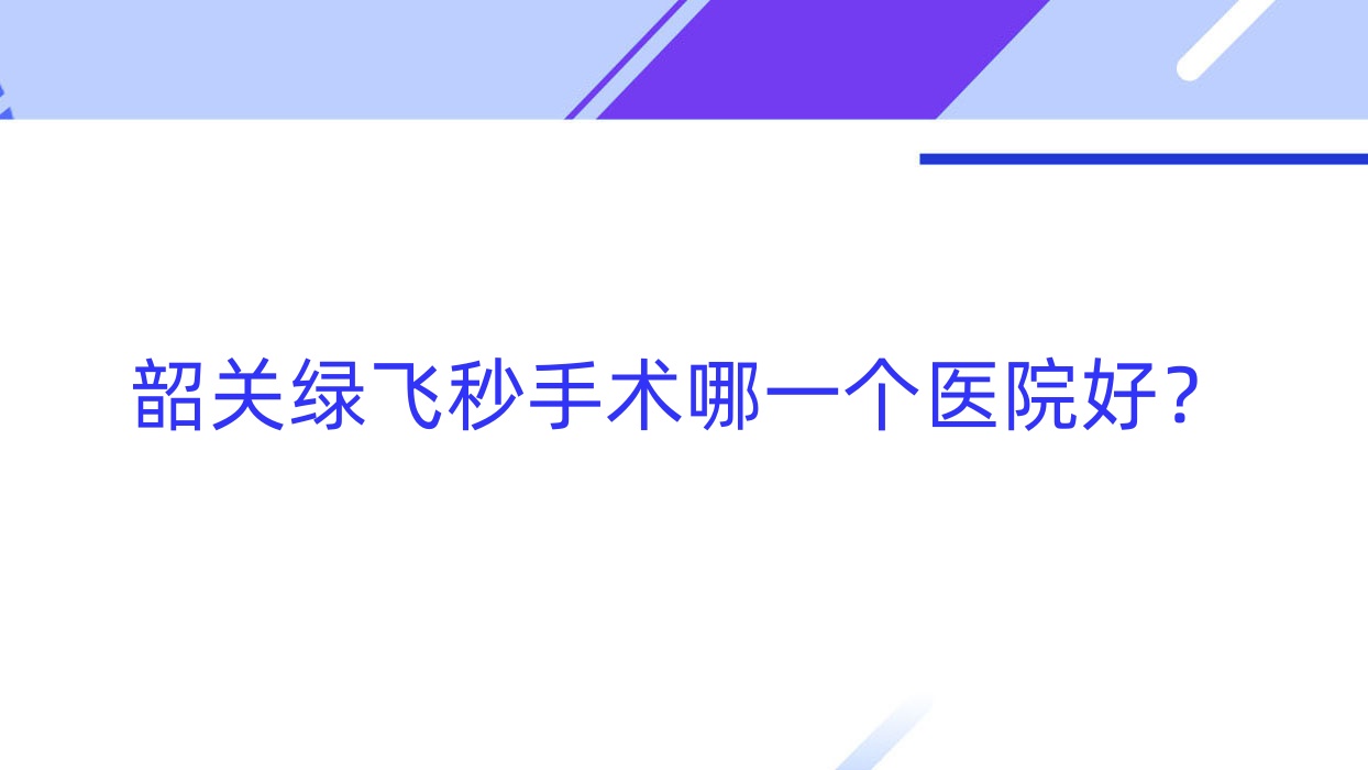 韶關(guān)綠飛秒手術(shù)哪一個(gè)醫(yī)院好？2023排名榜單:樂昌市第二人民醫(yī)院|第一人民醫(yī)院|中醫(yī)院等上榜！附價(jià)格表