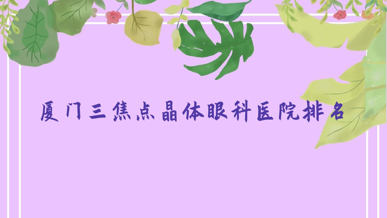 廈門三焦點(diǎn)晶體醫(yī)院排名前列的廈門海滄醫(yī)院做不錯(cuò)