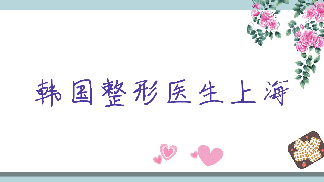 韓國(guó)整形醫(yī)生上海(韓國(guó)整形名醫(yī))