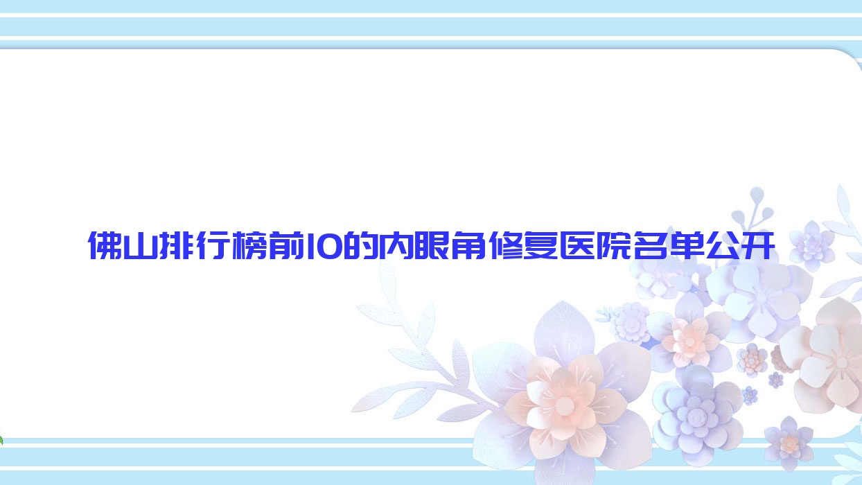 佛山排行榜前10的內(nèi)眼角修復(fù)醫(yī)院名單公開(推薦佛山內(nèi)眼角修復(fù)較好的10家醫(yī)院)