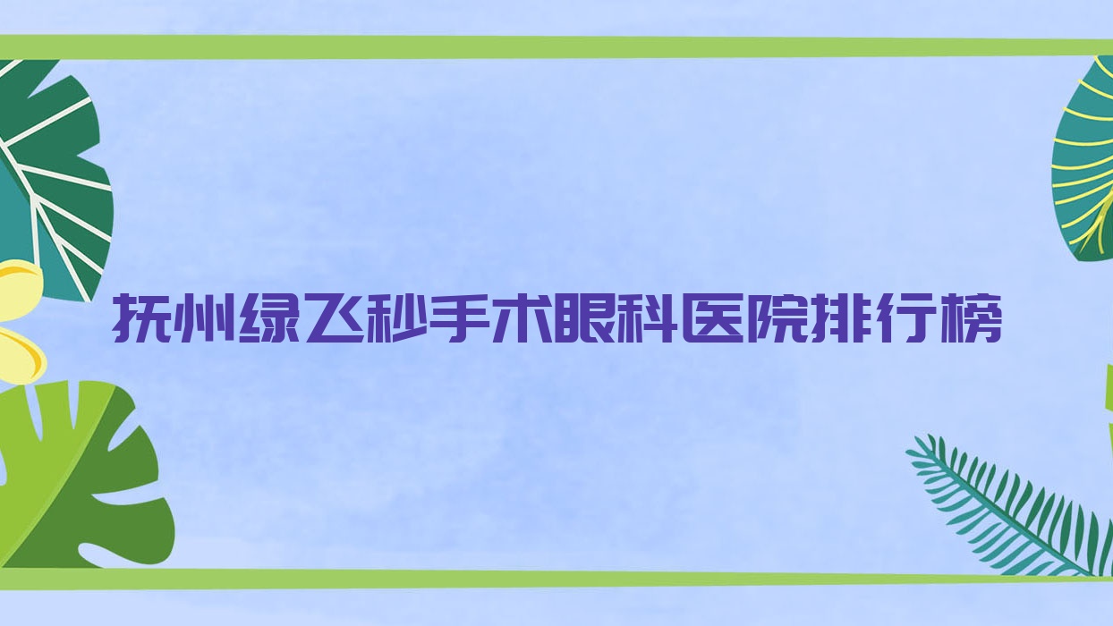 抚州绿飞秒手术眼科医院排行榜发布(东乡区人民医院实力声誉较高) 抚州绿飞秒手术眼科医院排行榜发布(东乡区人民医院实力声誉较高)