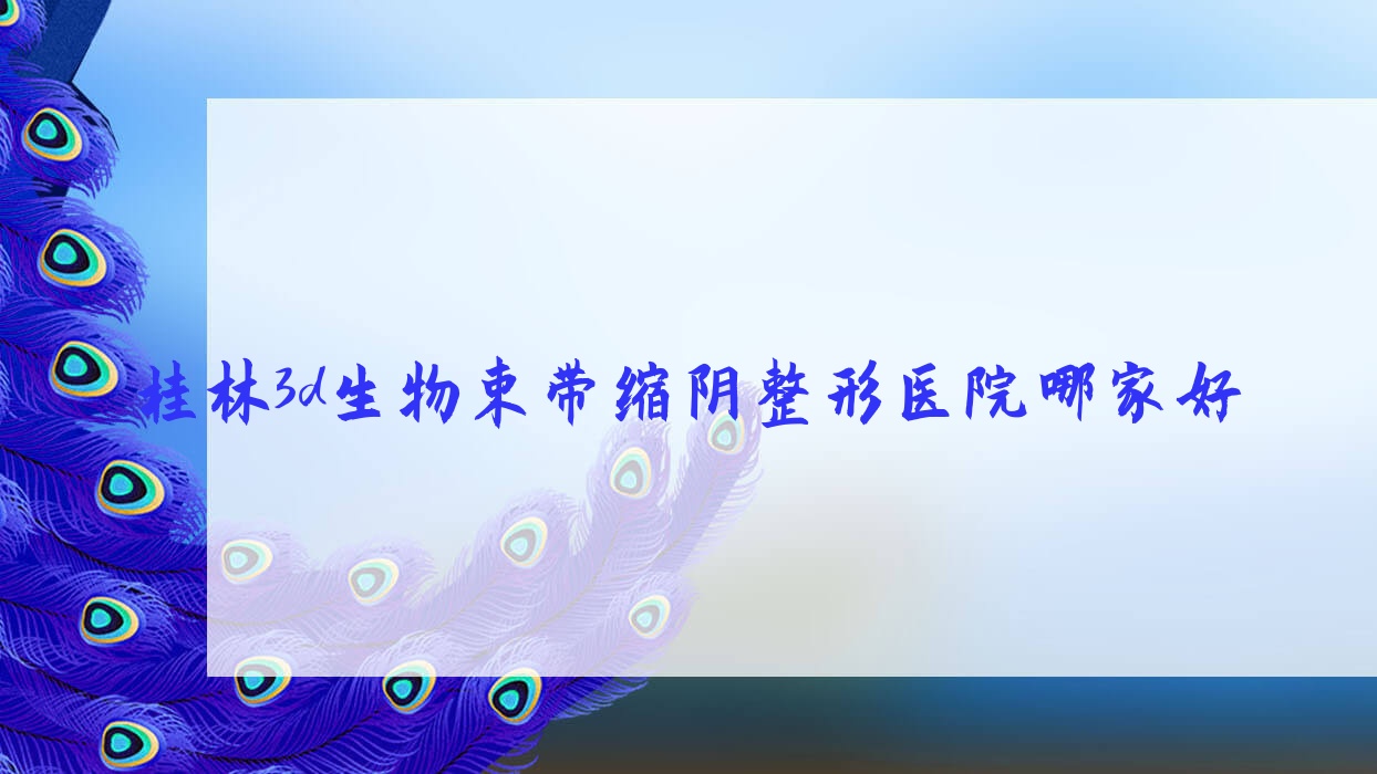 桂林3d生物束帶縮陰哪里好？?jī)r(jià)格多少錢？周昕/湛江東盟醫(yī)院/漓之美5000元起
