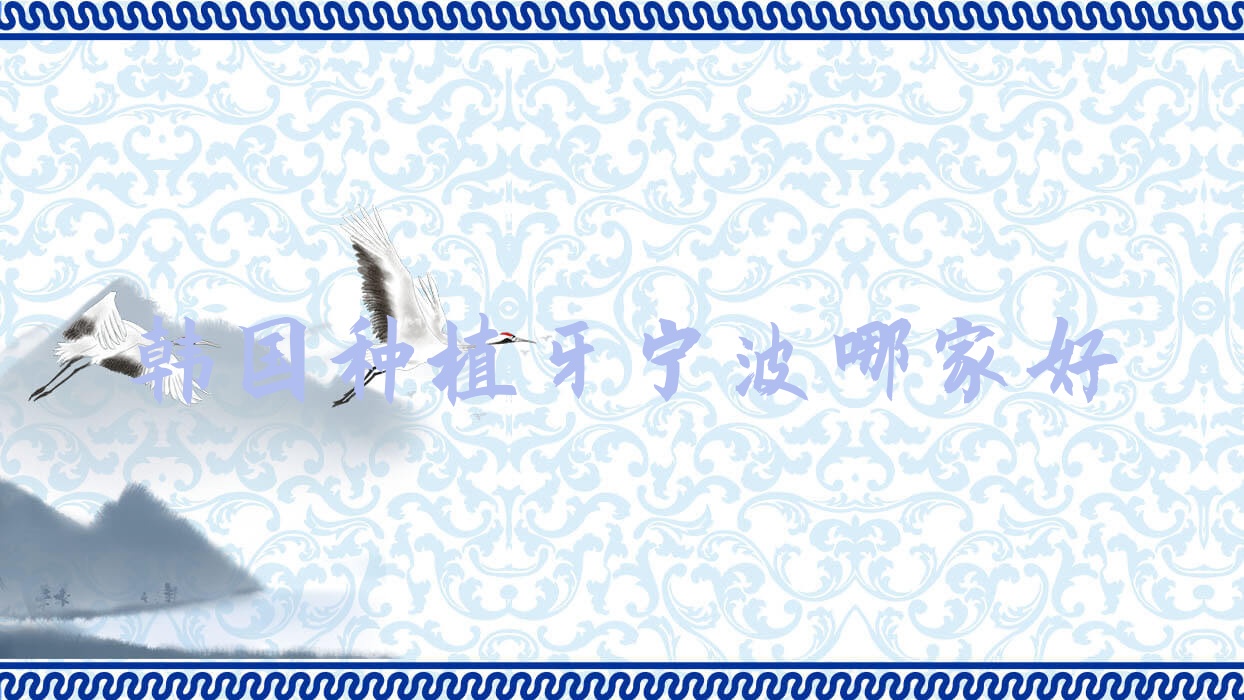 韩国种植牙宁波哪家好?韩国种植牙便宜?