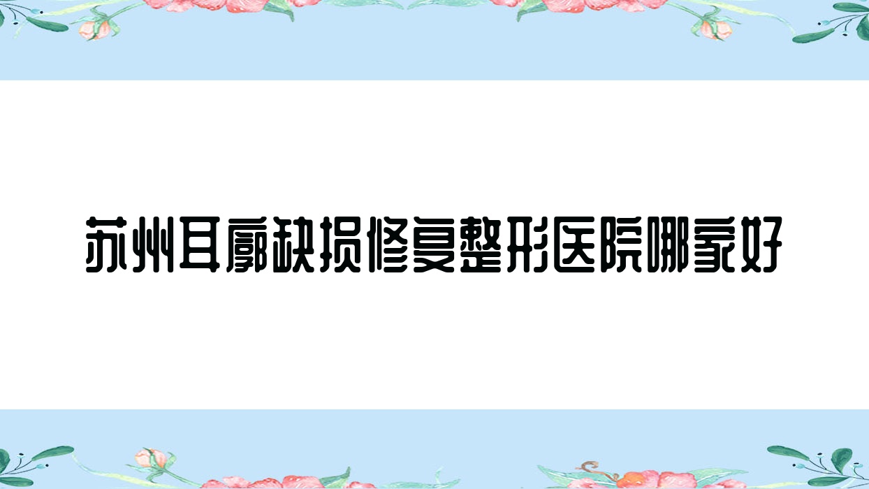 蘇州耳廓缺損修復(fù)哪家好？蘇州耳輪缺失修復(fù)建議暉邦智美、蘭熙、水韻花都