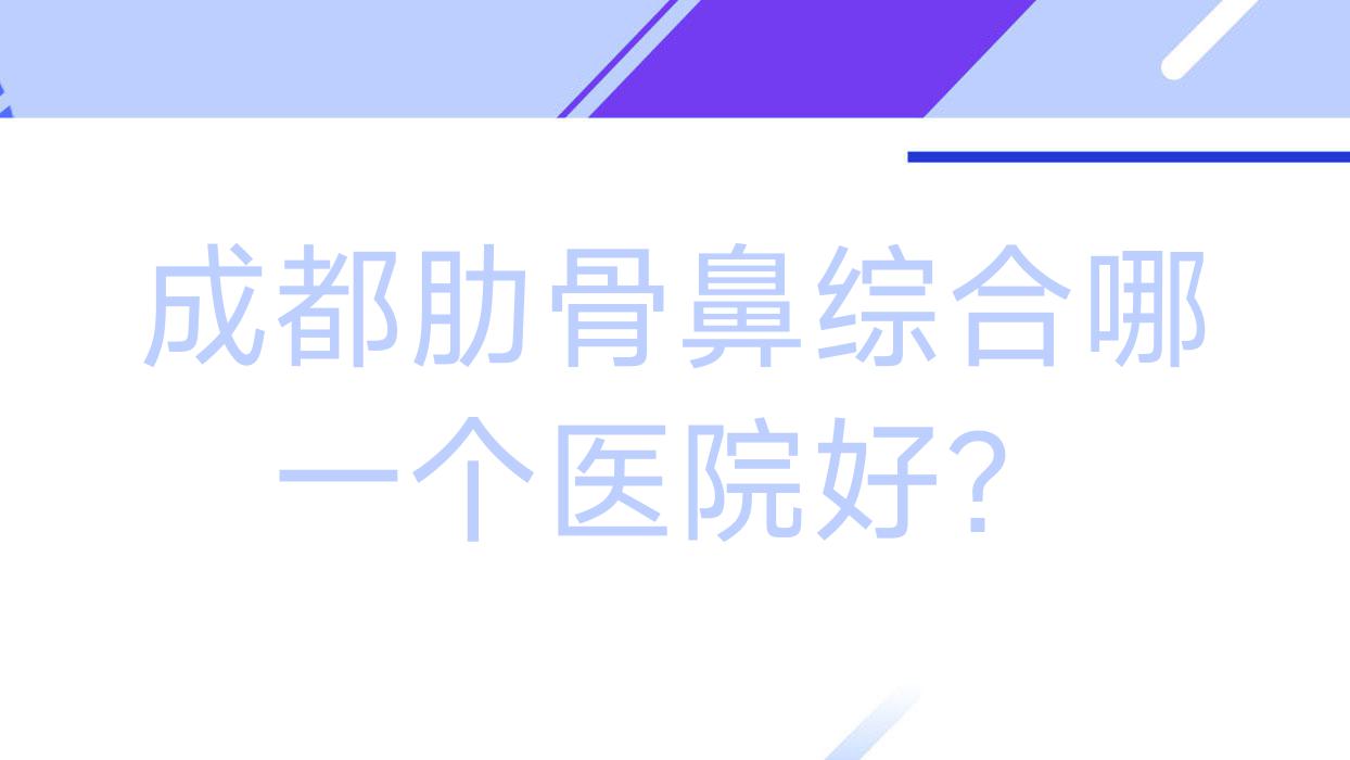 成都肋骨鼻綜合哪一個(gè)醫(yī)院好？實(shí)力口碑相比:愛小熊|置美歸璞|詩麗堂雙嵐等十家