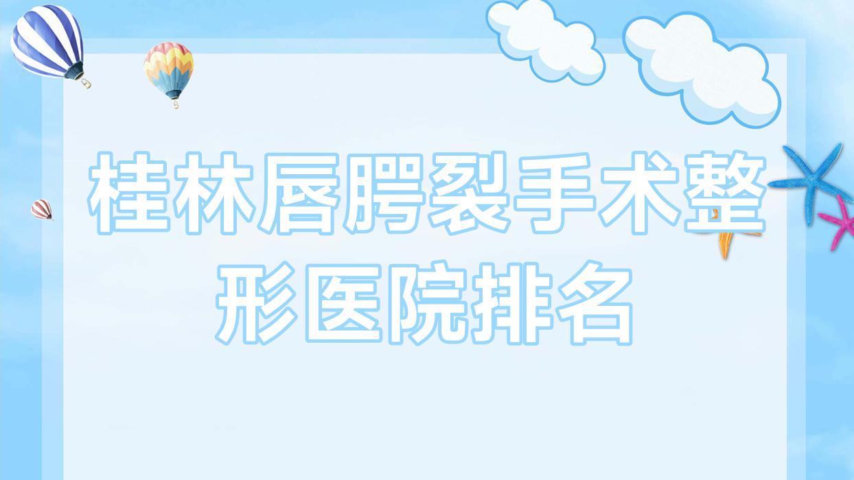 桂林唇腭裂手術(shù)整形醫(yī)院排名公開(kāi)(平樂(lè)麗身瑪姬技術(shù)人氣比較高)