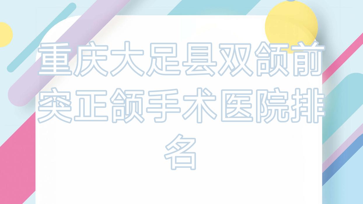 重庆大足县双颌前突正颌手术医院排名重庆大足县双颌前突正颌手术重庆开州皓贝好又便宜 重庆大足县双颌前突正颌手术医院排名重庆大足县双颌前突正颌手术重庆开州皓贝好又便宜