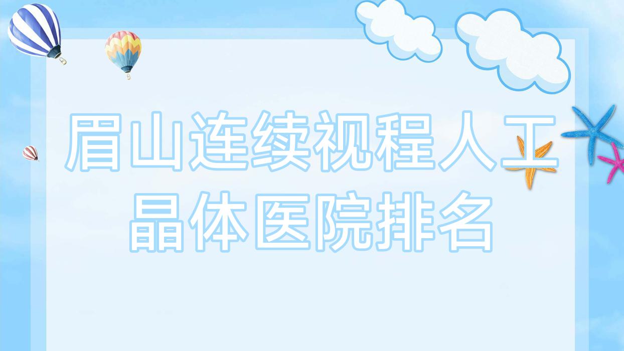 眉山连续视程人工晶体三医院/彭山区人民医院/红十字医院声誉超群值得选择 眉山连续视程人工晶体三医院/彭山区人民医院/红十字医院声誉超群值得选择