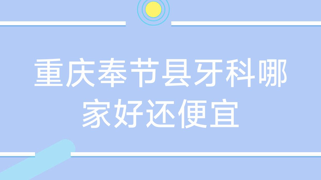 重慶奉節(jié)縣牙科哪家好還便宜？出爐重慶奉節(jié)縣十大牙科醫(yī)院排名和價(jià)格