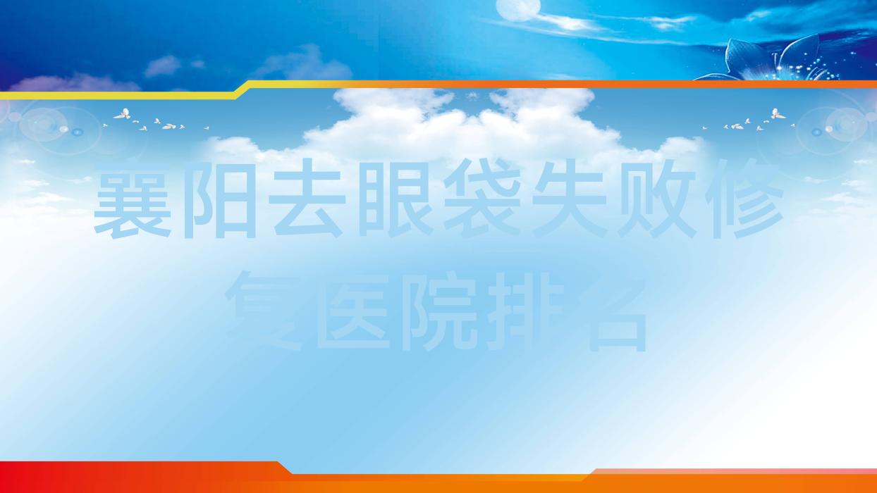 襄陽去眼袋失敗修復(fù)正規(guī)的醫(yī)院:棗陽艾斐伊爾/安爾美/襄州國文排名前10