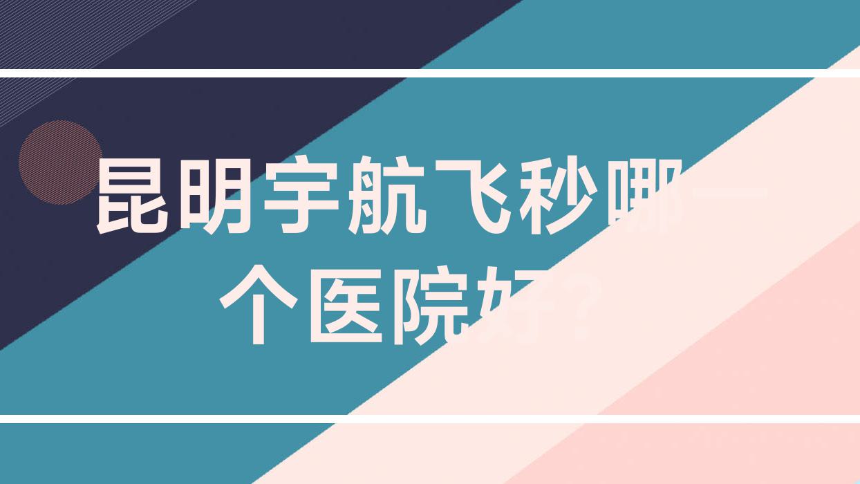 昆明宇航飞秒哪一个医院好?眼科医院|医科大学第二附属医院眼科|延安医院眼科等这10家技术强 昆明宇航飞秒哪一个医院好?眼科医院|医科大学第二附属医院眼科|延安医院眼科等这10家技术强