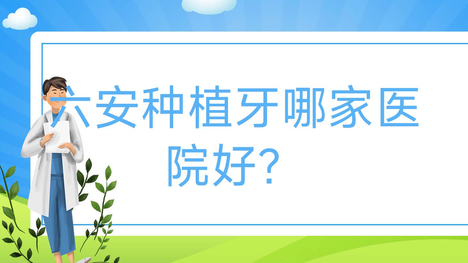 六安種植牙哪家醫(yī)院好？排名前十醫(yī)院有悅牙/銳齒