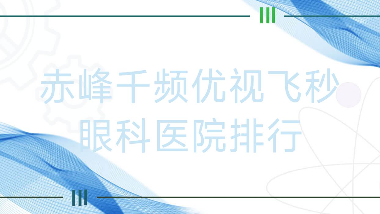 赤峰千频优视飞秒眼科医院排行揭秘(克什克腾旗医院实力声誉很高) 赤峰千频优视飞秒眼科医院排行揭秘(克什克腾旗医院实力声誉很高)