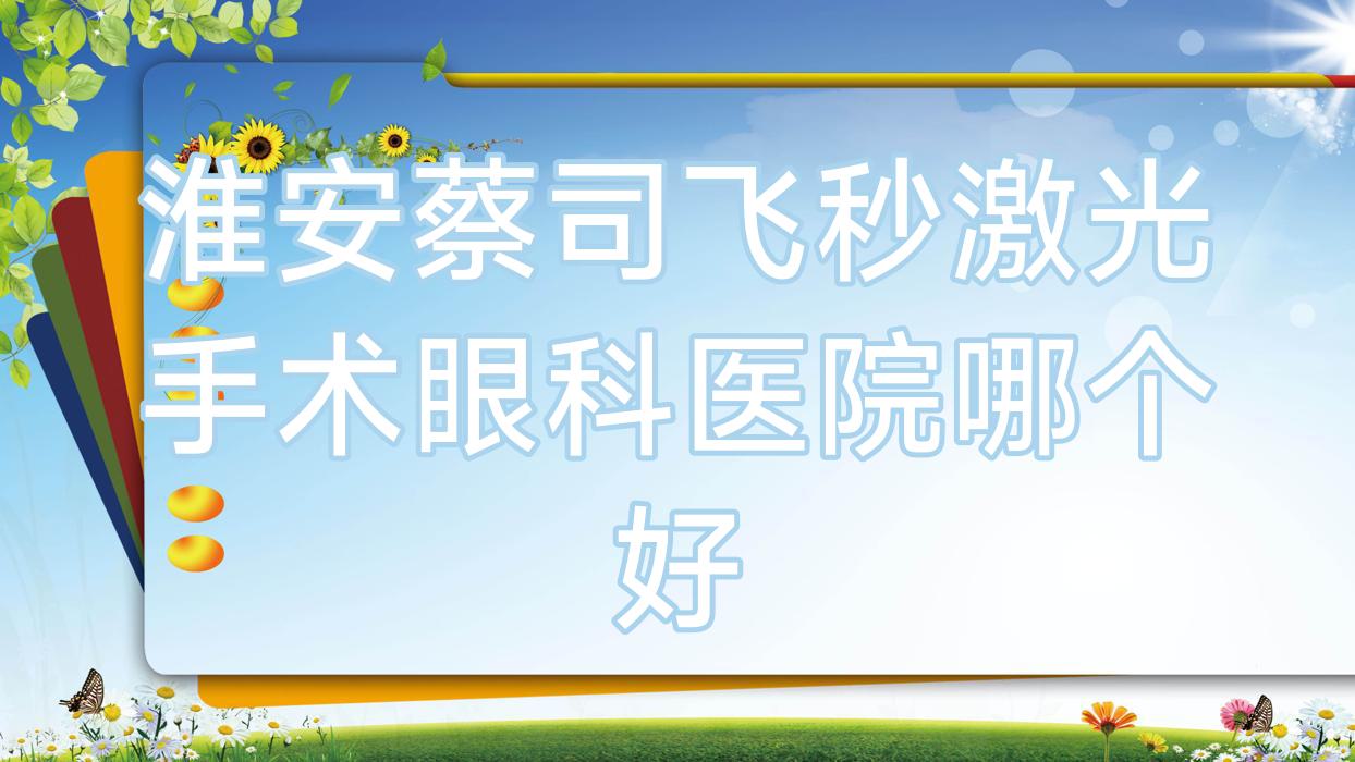 淮安蔡司飛秒激光手術(shù)醫(yī)院哪個好？區(qū)楚州中醫(yī)院/醫(yī)院，附帶價格表