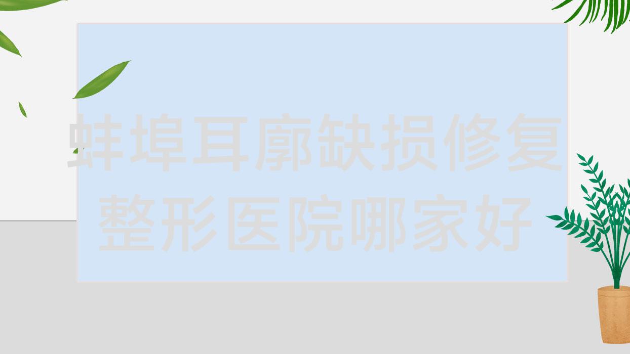 蚌埠耳廓缺損修復整形醫(yī)院哪家好？蚌埠耳輪缺損修復建議第一人民醫(yī)院科/懷遠上和醫(yī)院科