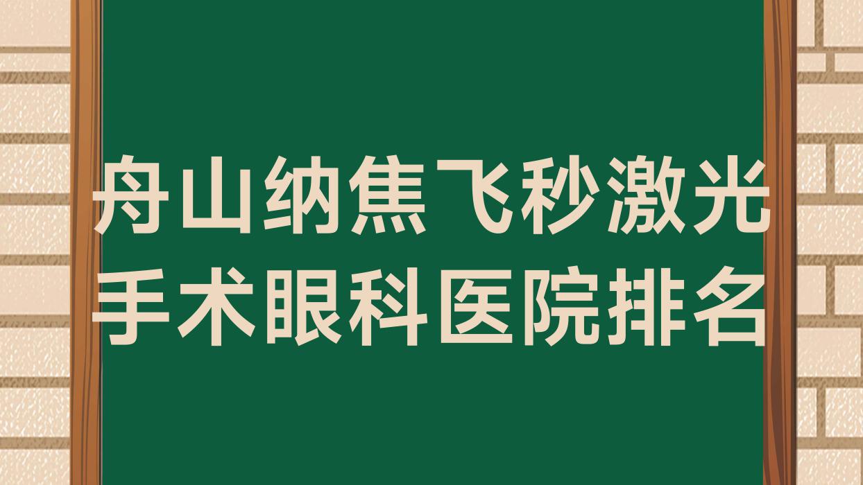 舟山纳焦飞秒激光手术医院排名前十:浙江普陀医院/科宏光明眼科医院纳焦飞秒激光手术更好 舟山纳焦飞秒激光手术医院排名前十:浙江普陀医院/科宏光明眼科医院纳焦飞秒激光手术更好