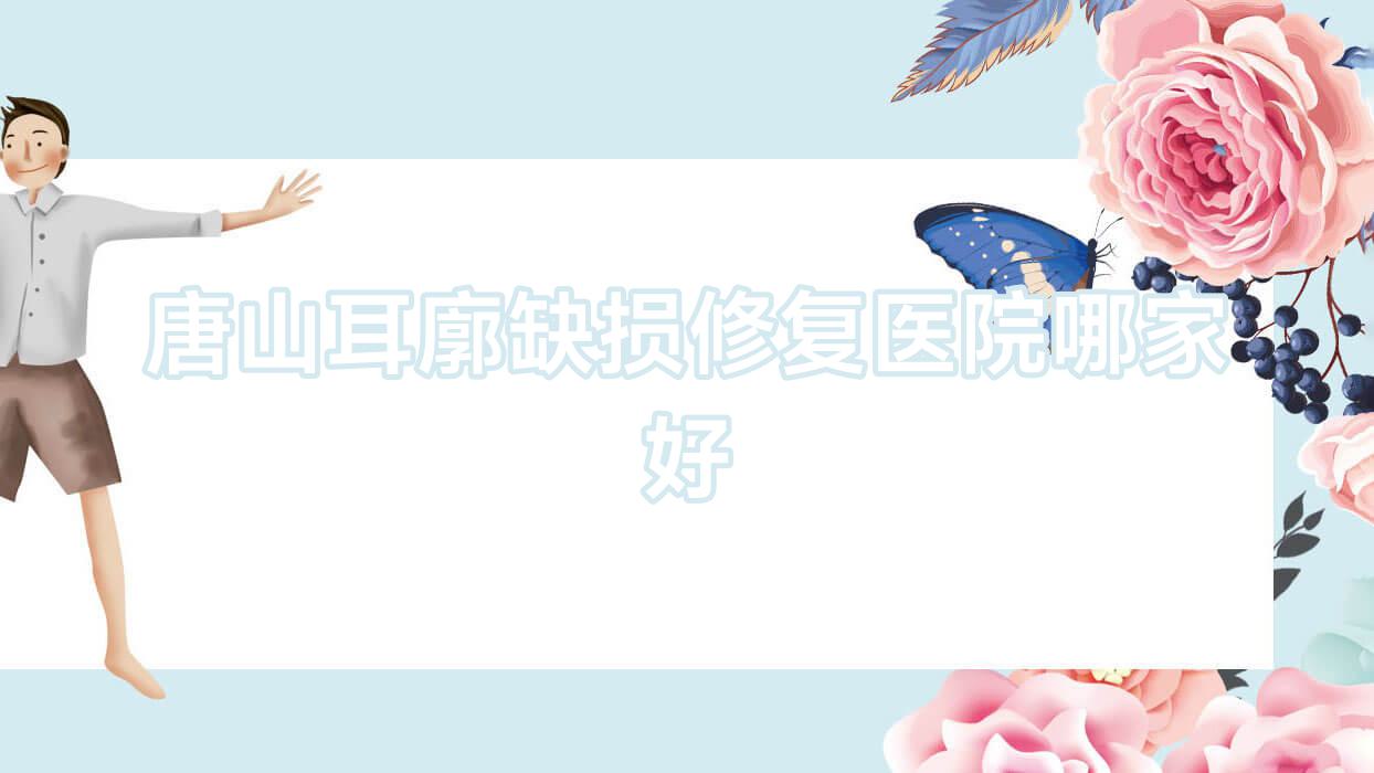 唐山耳廓缺損修復(fù)醫(yī)院哪家好？做耳輪缺失修復(fù)/人造耳廓的醫(yī)院有這10家