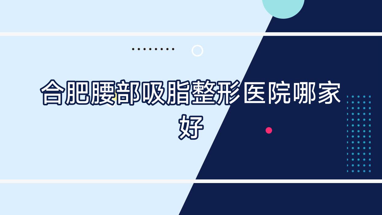 合肥腰部吸脂哪家好？合肥水動力吸脂瘦腰推薦會新傾顏/薇薇艾/鏈愛