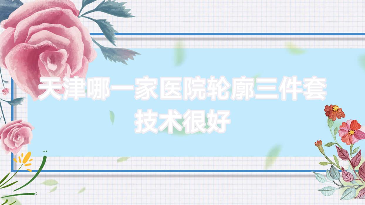 天津哪一家醫(yī)院輪廓三件套技術(shù)很好？甄選10家超人氣醫(yī)院,附醫(yī)院詳細介紹