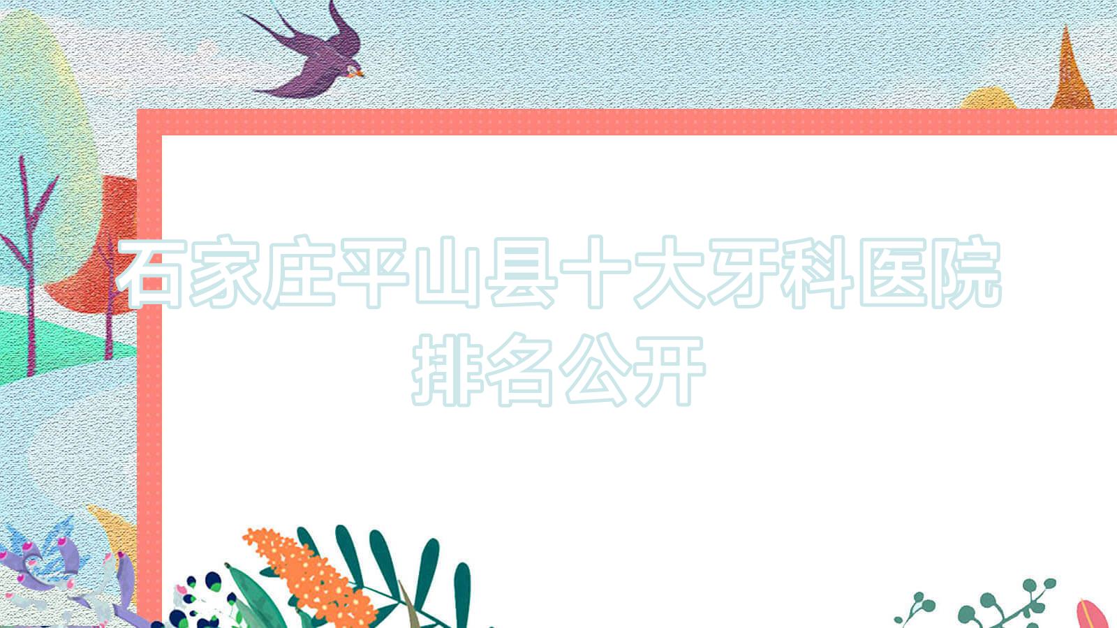 石家莊平山縣十大牙科醫(yī)院排名公開，排名前三便是石家莊平山縣石家莊仁德、石家莊陳輝靜、石家莊裕華貝特