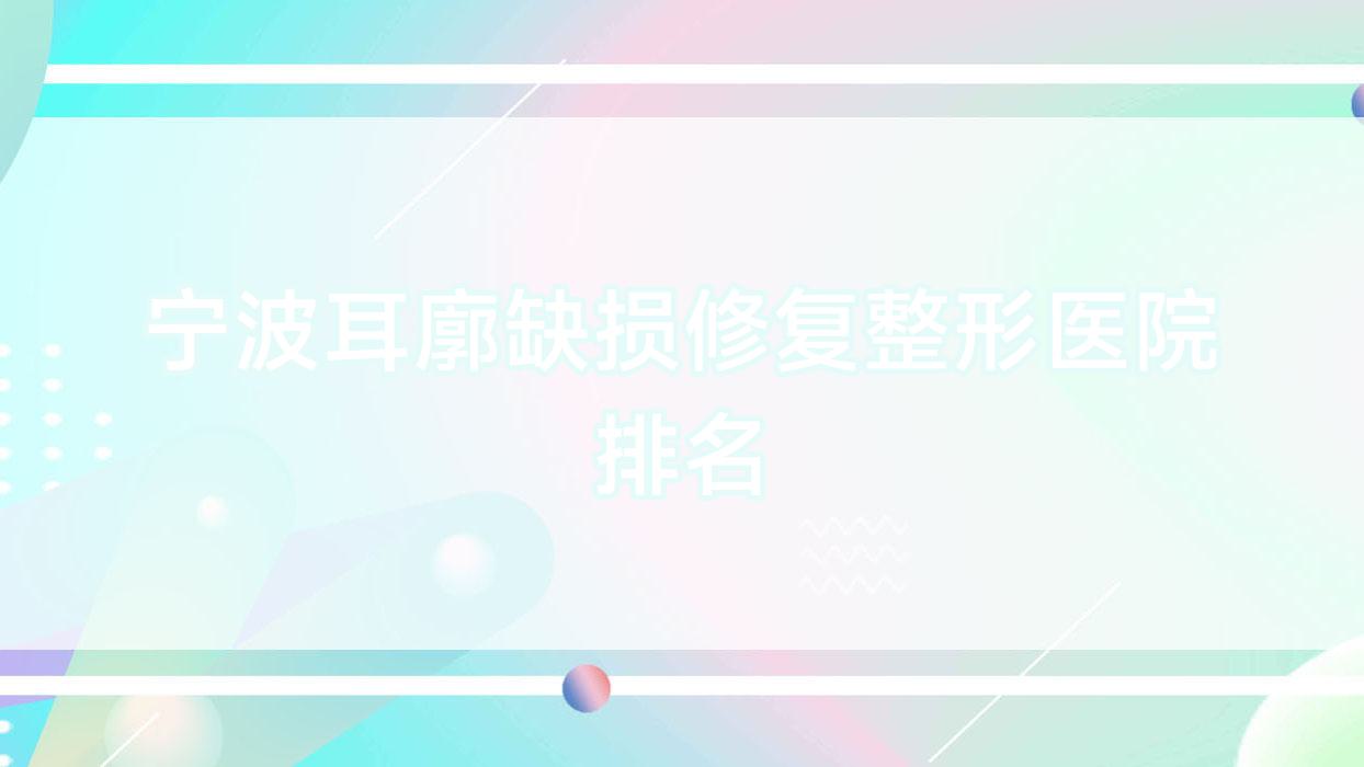 寧波耳廓缺損修復(fù)哪家醫(yī)院較好？人氣排行前10，梵容等人氣入圍