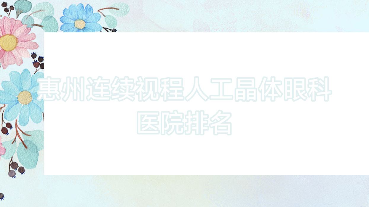 惠州连续视程人工晶体医院排名榜:/和医院推荐 惠州连续视程人工晶体医院排名榜:/和医院推荐