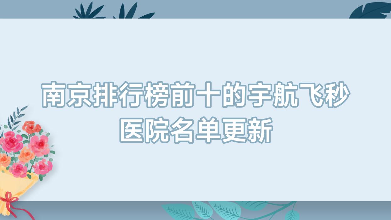 南京排行榜前十的宇航飞秒医院名单更新(推荐南京宇航飞秒更好的十家医院) 南京排行榜前十的宇航飞秒医院名单更新(推荐南京宇航飞秒更好的十家医院)