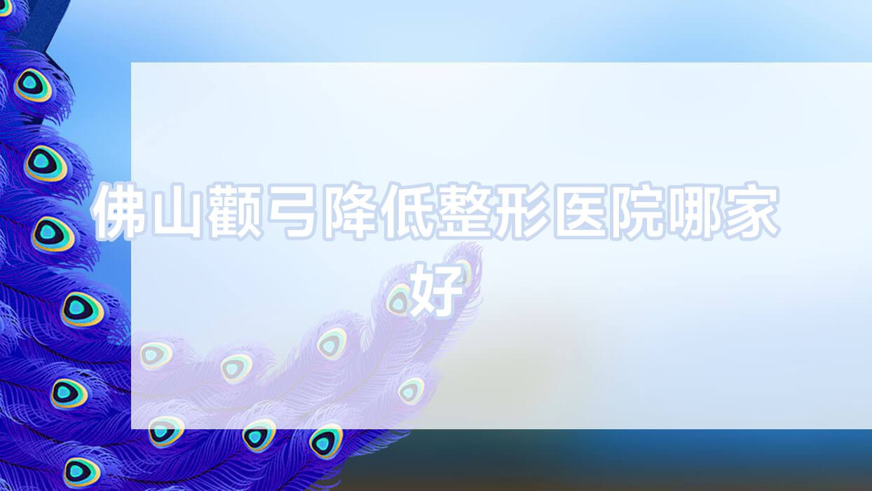 佛山顴弓降低哪里好？價格多少錢？纖盈堂、順醫(yī)美、環(huán)球美天15000起