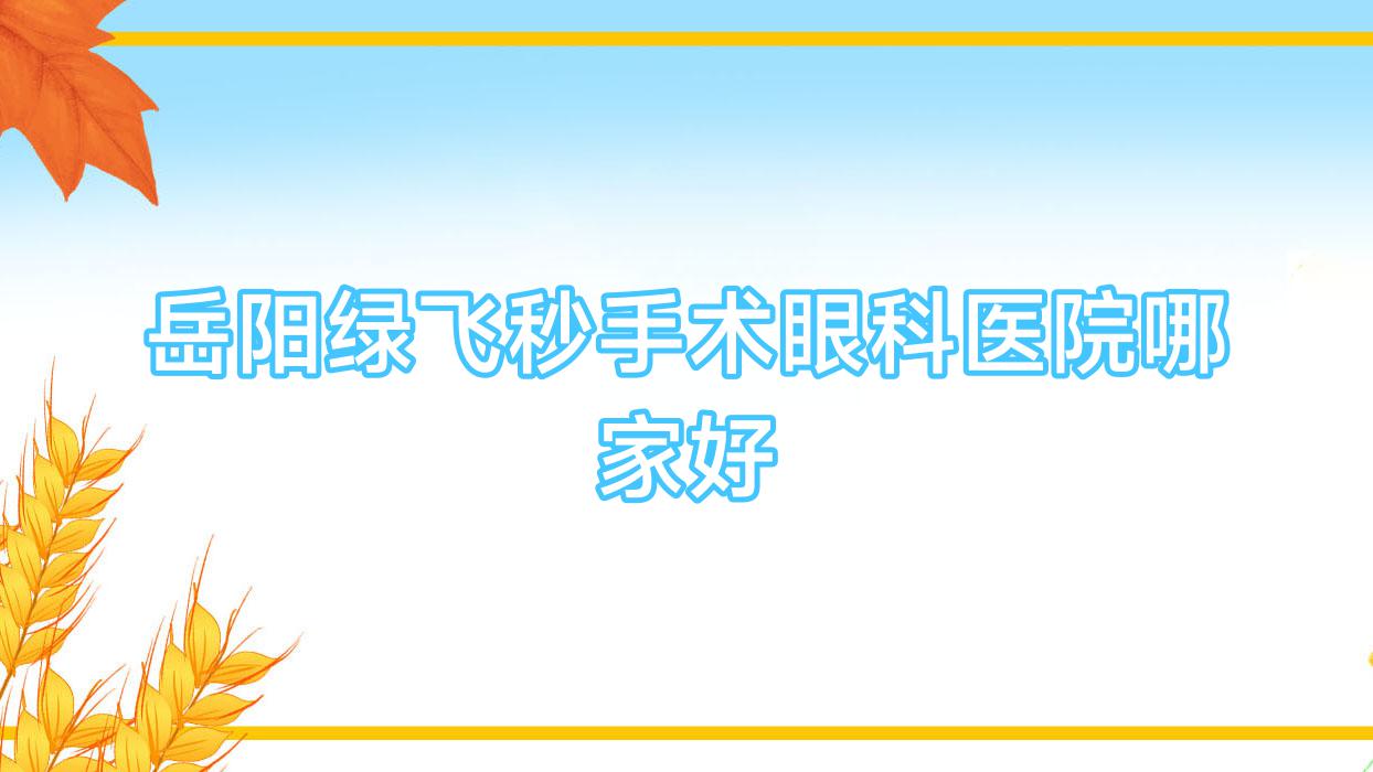 岳阳绿飞秒手术哪里好?价格多少钱?第二人民医院、一人民医院、岳化医院好还不贵 岳阳绿飞秒手术哪里好?价格多少钱?第二人民医院、一人民医院、岳化医院好还不贵