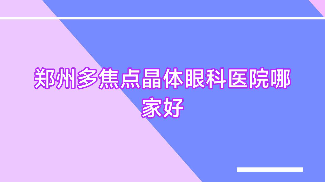 郑州多焦点晶体哪家好?郑州建议登封市人民医院|新密市中医院|荥阳市中医院 郑州多焦点晶体哪家好?郑州建议登封市人民医院|新密市中医院|荥阳市中医院