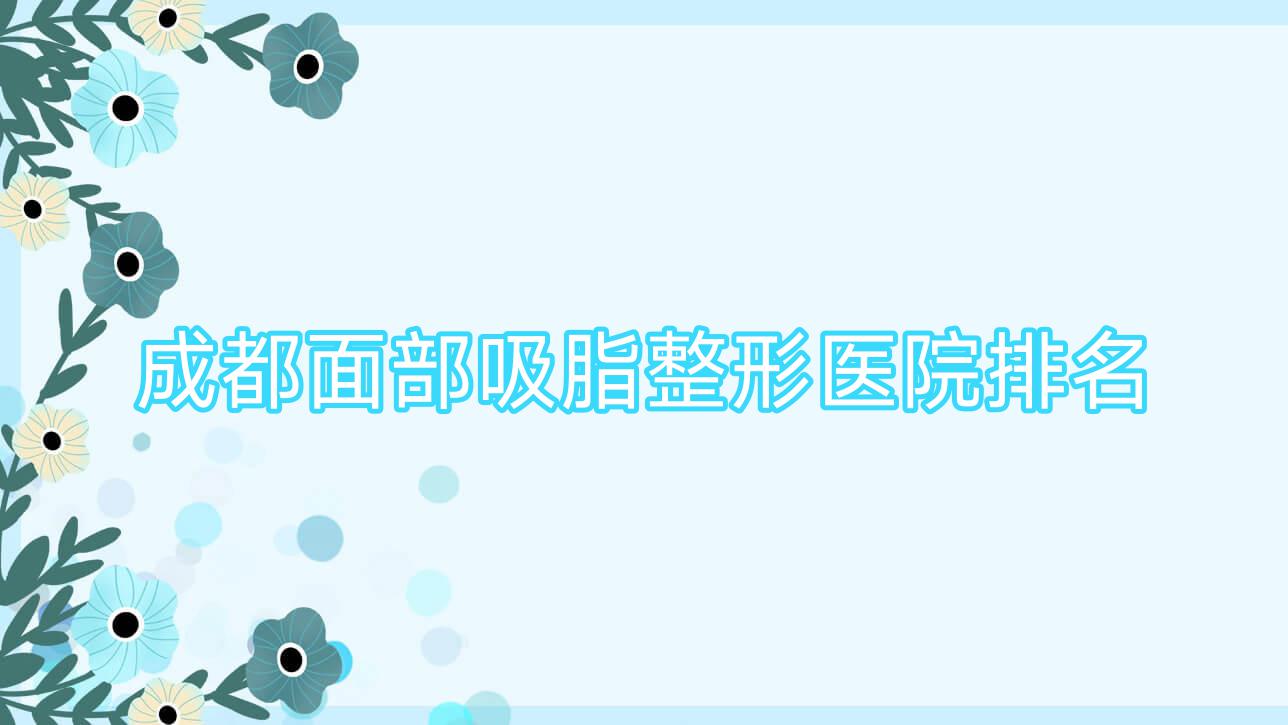 成都面部吸脂醫(yī)院排名榜:豐額頭/墊下巴和面部注射醫(yī)院推薦