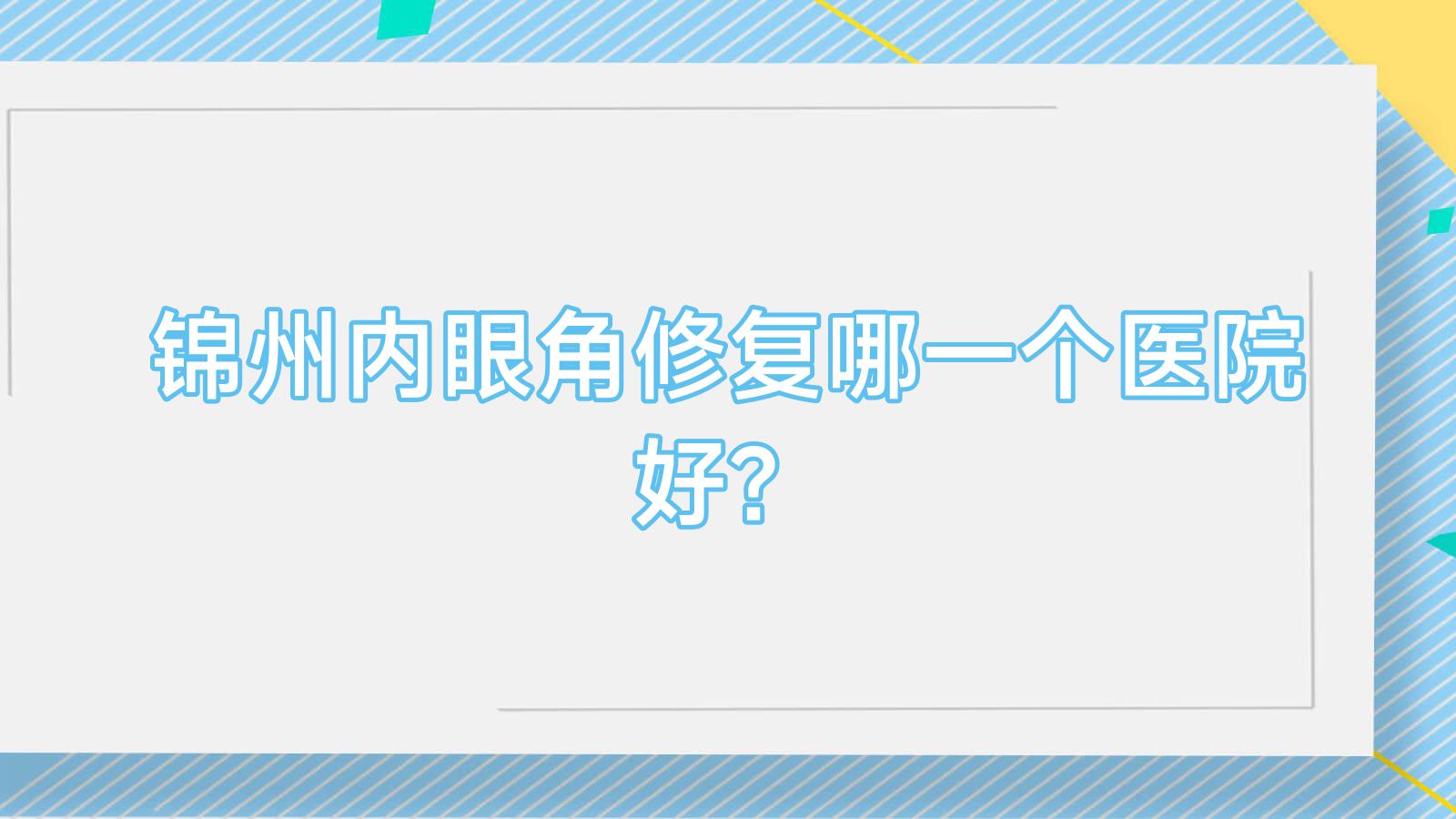 錦州內(nèi)眼角修復(fù)哪一個醫(yī)院好？2023排行榜:醫(yī)院、綺優(yōu)拉、解志博等入選！附價目表