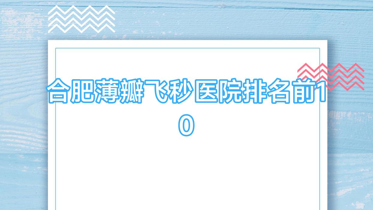 合肥薄瓣飞秒医院排名前10有哪些合肥较好薄瓣飞秒眼科医院 合肥薄瓣飞秒医院排名前10有哪些合肥较好薄瓣飞秒眼科医院