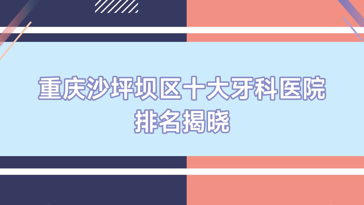 重慶沙坪壩區(qū)十大牙科醫(yī)院排名揭曉，地址位于重慶沙坪壩區(qū)//