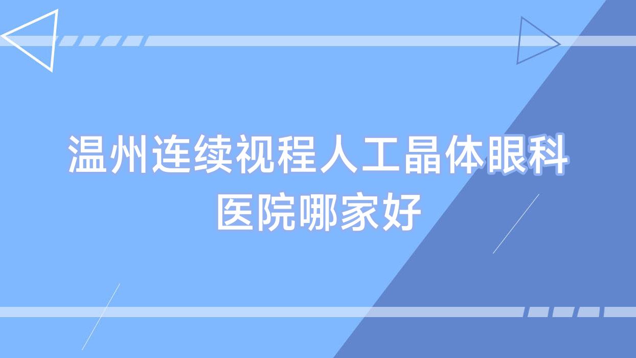 温州连续视程人工晶体哪家好?推荐温州连续视程人工晶体靠谱还正规的医院 温州连续视程人工晶体哪家好?推荐温州连续视程人工晶体靠谱还正规的医院