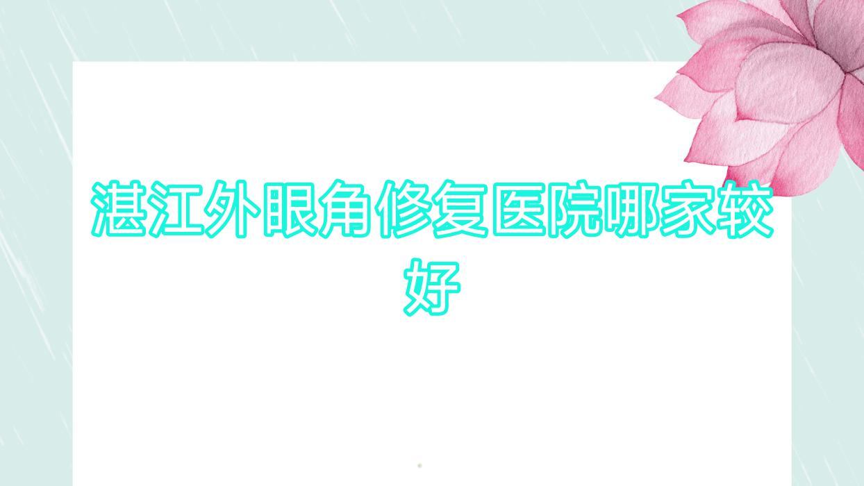 湛江外眼角修復(fù)醫(yī)院哪家較好？做無痕開眼角/外眼角下拉的醫(yī)院有這十家