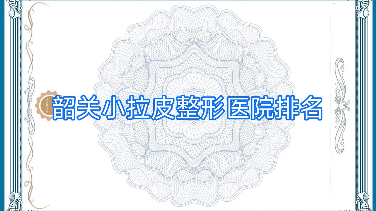 韶關(guān)小拉皮哪家醫(yī)院較好？人氣排行前5，馨辰等人氣入圍