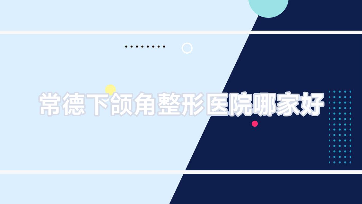 常德下颌角整形医院哪家好?常德下颌角截骨建议德丽锦|瑞美外科 常德下颌角整形医院哪家好?常德下颌角截骨建议德丽锦|瑞美外科