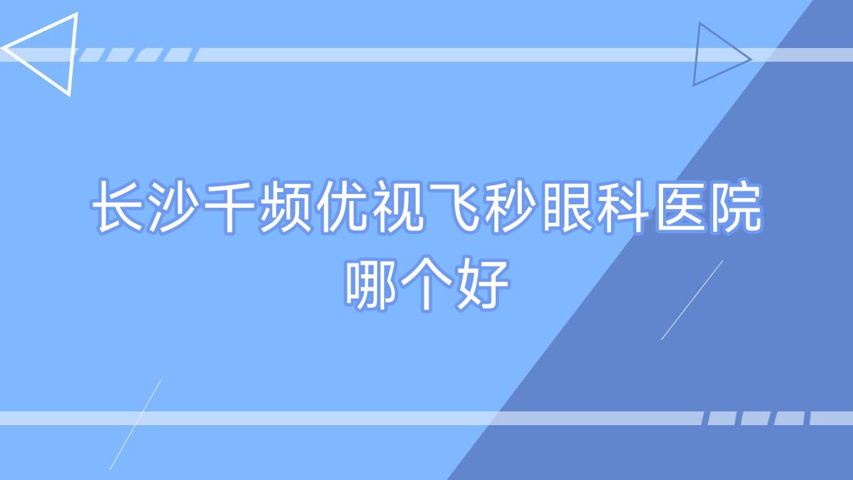 长沙千频优视飞秒医院哪个好?湖南省财贸医院|医学院,附价格表 长沙千频优视飞秒医院哪个好?湖南省财贸医院|医学院,附价格表